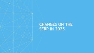 CHANGES ON THE
SERP IN 2025
 