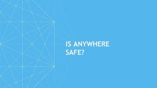IS ANYWHERE
SAFE?
 