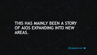 @tcapper
.co.uk
THIS HAS MAINLY BEEN A STORY
OF AIOS EXPANDING INTO NEW
AREAS.
 