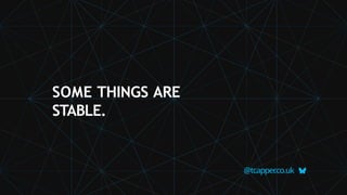 @tcapper
.co.uk
SOME THINGS ARE
STABLE.
 