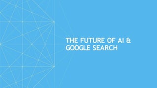 THE FUTURE OF AI &
GOOGLE SEARCH
 