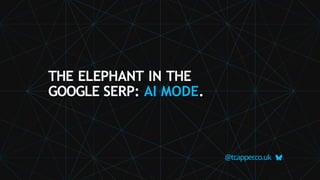 @tcapper
.co.uk
THE ELEPHANT IN THE
GOOGLE SERP: AI MODE.
 