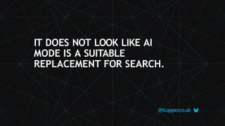 IT DOES NOT LOOK LIKE AI
MODE IS A SUITABLE
REPLACEMENT FOR SEARCH.
@tcapper
.co.uk
 