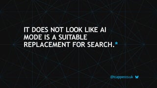 IT DOES NOT LOOK LIKE AI
MODE IS A SUITABLE
REPLACEMENT FOR SEARCH.*
@tcapper
.co.uk
 