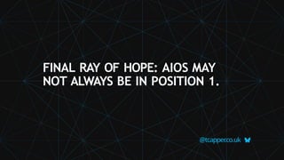 FINAL RAY OF HOPE: AIOS MAY
NOT ALWAYS BE IN POSITION 1.
@tcapper
.co.uk
 