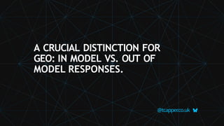 A CRUCIAL DISTINCTION FOR
GEO: IN MODEL VS. OUT OF
MODEL RESPONSES.
@tcapper
.co.uk
 