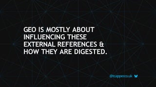 GEO IS MOSTLY ABOUT
INFLUENCING THESE
EXTERNAL REFERENCES &
HOW THEY ARE DIGESTED.
@tcapper
.co.uk
 
