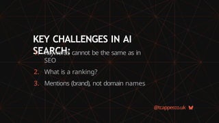 KEY CHALLENGES IN AI
SEARCH:
@tcapper
.co.uk
1. Keywords cannot be the same as in
SEO
2. What is a ranking?
3. Mentions (brand), not domain names
 