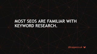 MOST SEOS ARE FAMILIAR WITH
KEYWORD RESEARCH.
@tcapper
.co.uk
 