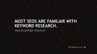 MOST SEOS ARE FAMILIAR WITH
KEYWORD RESEARCH.
Less so, prompt research.
@tcapper
.co.uk
 