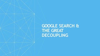 GOOGLE SEARCH &
THE GREAT
DECOUPLING
 