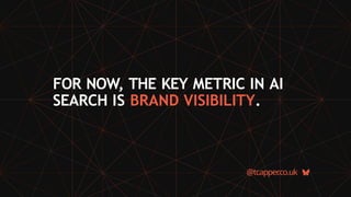 FOR NOW, THE KEY METRIC IN AI
SEARCH IS BRAND VISIBILITY.
@tcapper
.co.uk
 
