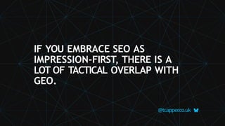 IF YOU EMBRACE SEO AS
IMPRESSION-FIRST, THERE IS A
LOT OF TACTICAL OVERLAP WITH
GEO.
@tcapper
.co.uk
 