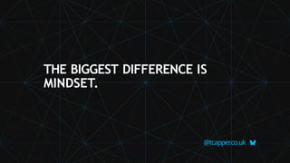 THE BIGGEST DIFFERENCE IS
MINDSET.
@tcapper
.co.uk
 
