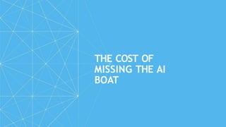 THE COST OF
MISSING THE AI
BOAT
 