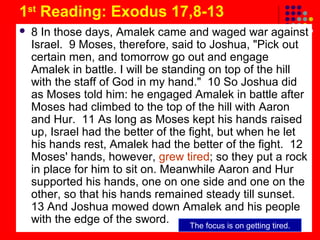 1st Reading: Exodus 17,8-13


8 In those days, Amalek came and waged war against
Israel. 9 Moses, therefore, said to Josh...