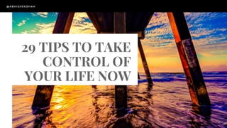 29 TIPS TO TAKE
CONTROL OF
YOUR LIFE NOW
@ABHISHEKSHAH
 