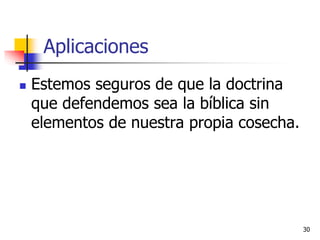 Aplicaciones
 Estemos seguros de que la doctrina
que defendemos sea la bíblica sin
elementos de nuestra propia cosecha.
30
 
