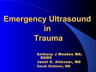 Emergency UltrasoundEmergency Ultrasound
inin
TraumaTrauma
Anthony J Weekes MD,Anthony J Weekes MD,
RDMSRDMS
Janet G. Alteveer, MDJanet G. Alteveer, MD
Sarah Stahmer, MD
 