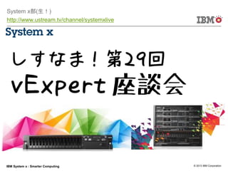 © 2013 IBM CorporationIBM System x : Smarter Computing
System x部(生！)
http://www.ustream.tv/channel/systemxlive
だらけの水泳大会座談会
 