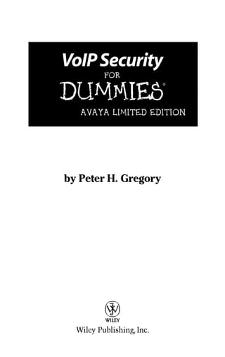 by Peter H. Gregory
VoIPSecurity
FOR
DUMmIES
‰
AVAYA LIMITED EDITION
01_00987x ffirs.qxp 3/6/06 9:49 PM Page i
 