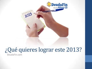 ¿Qué quieres lograr este 2013?
DeudaFin.com
 