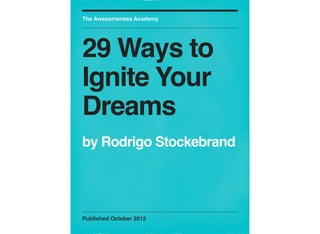 The Awesomeness Academy




29 Ways to
Ignite Your
Dreams
by Rodrigo Stockebrand




Published October 2012
 