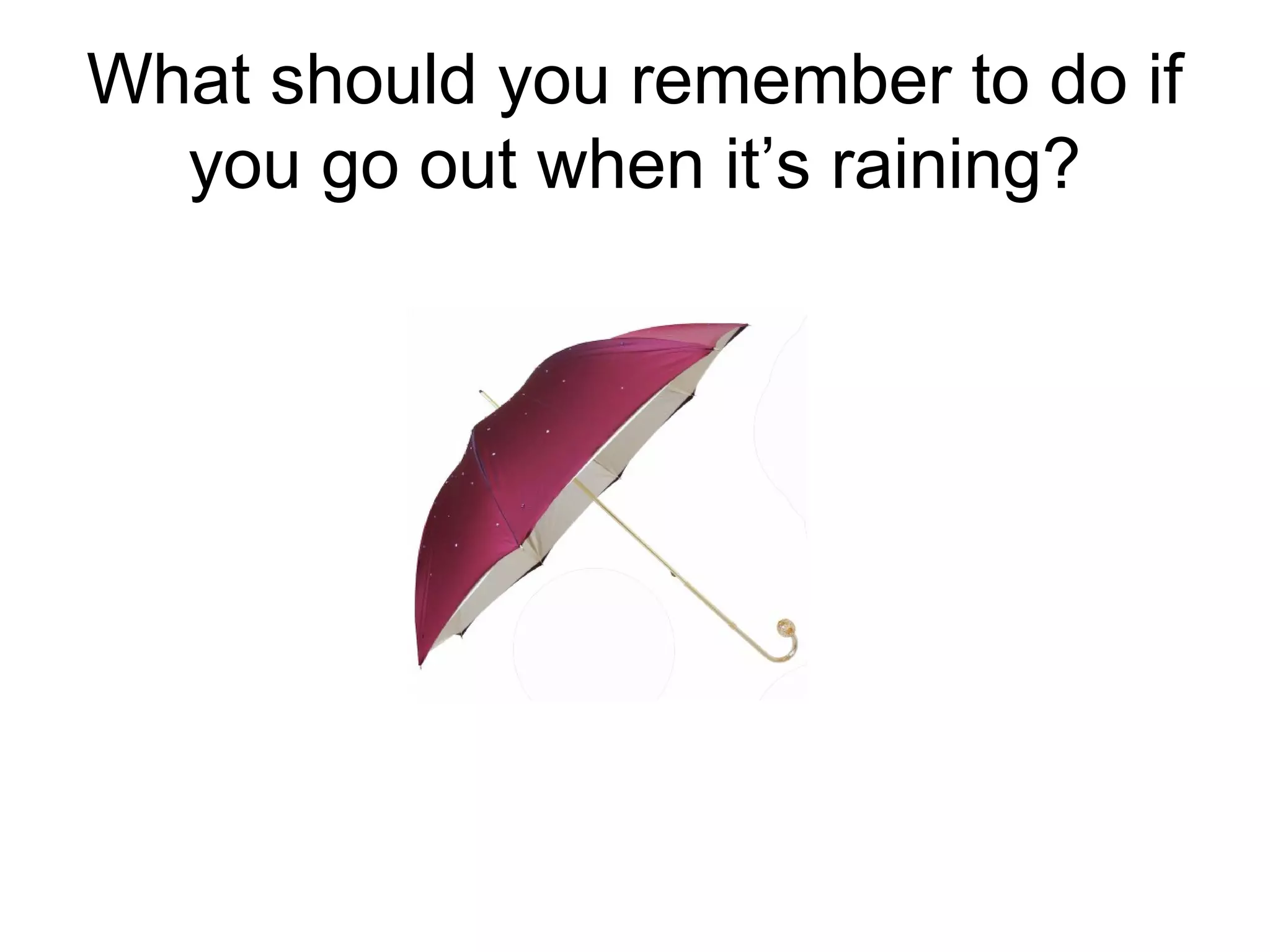 What should you remember to do if
you go out when it’s raining?