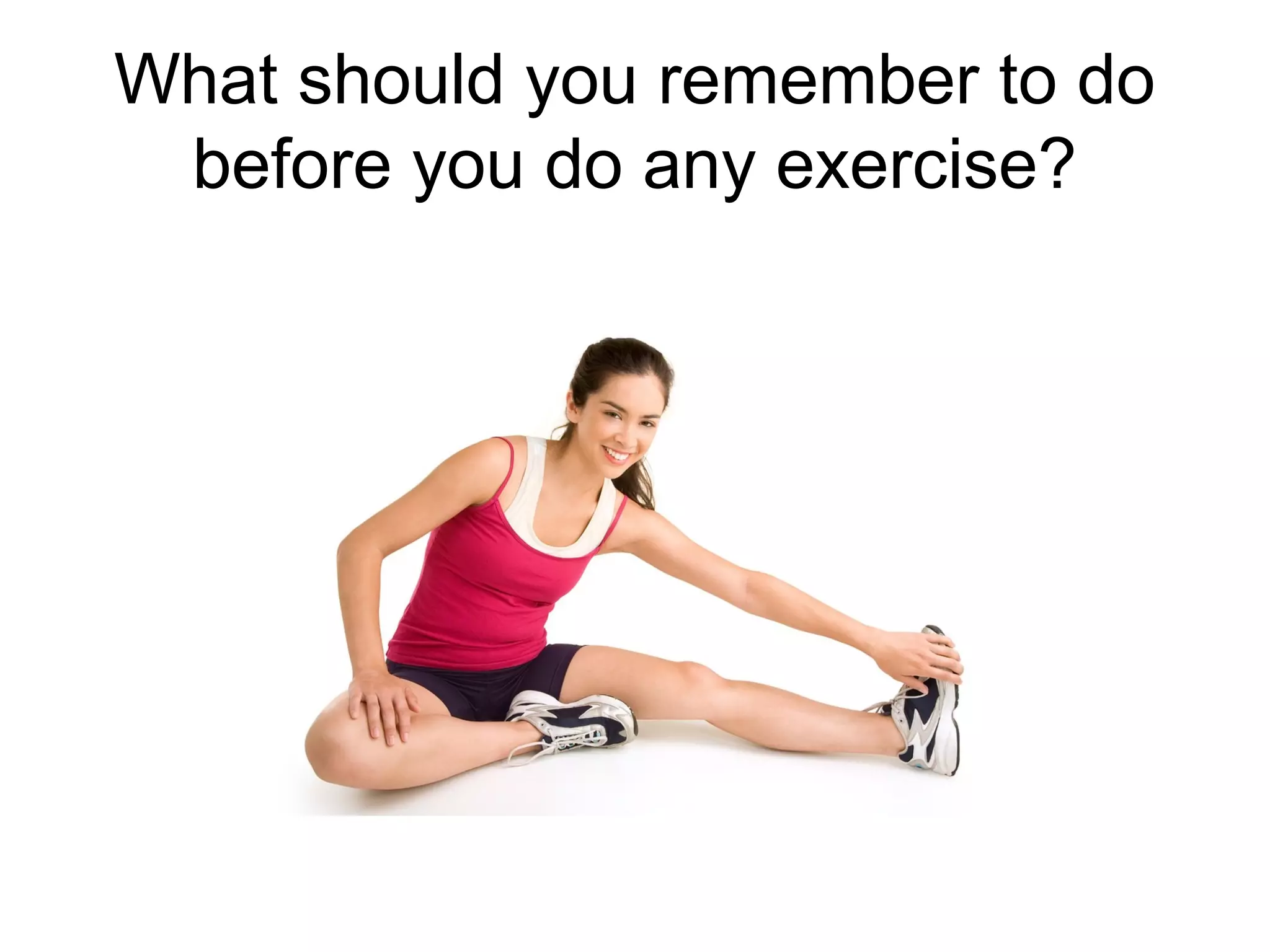 What should you remember to do
before you do any exercise?