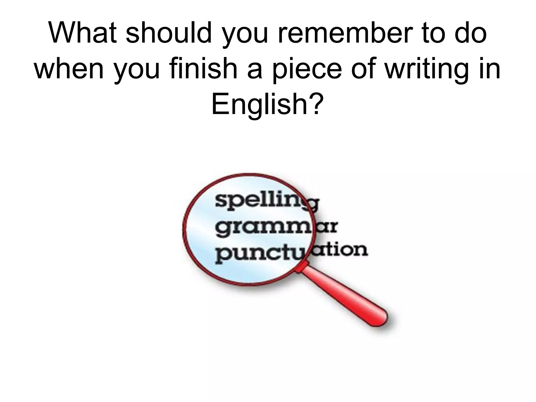 What should you remember to do
when you finish a piece of writing in
English?