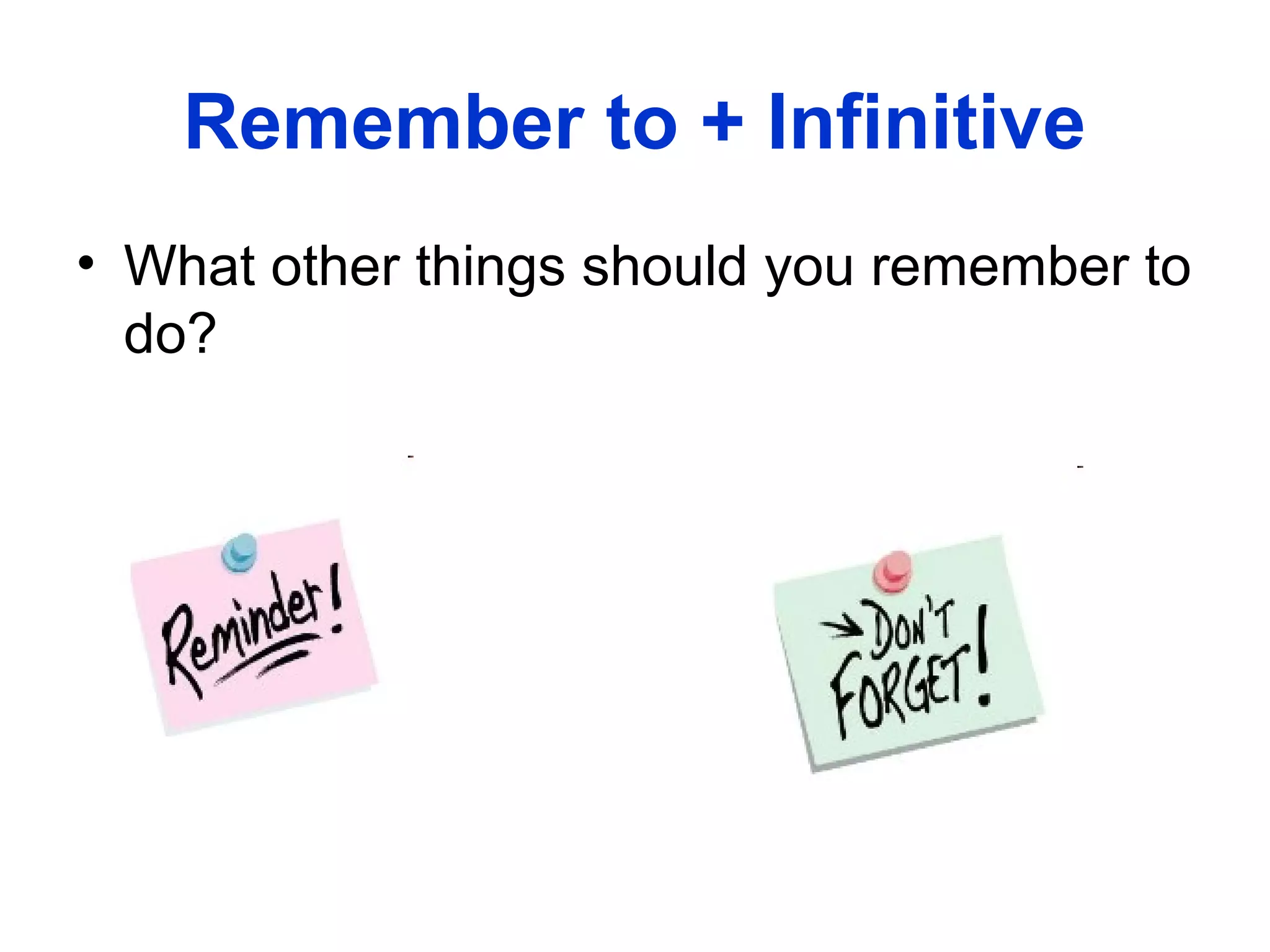 • What other things should you remember to
do?
Remember to + Infinitive