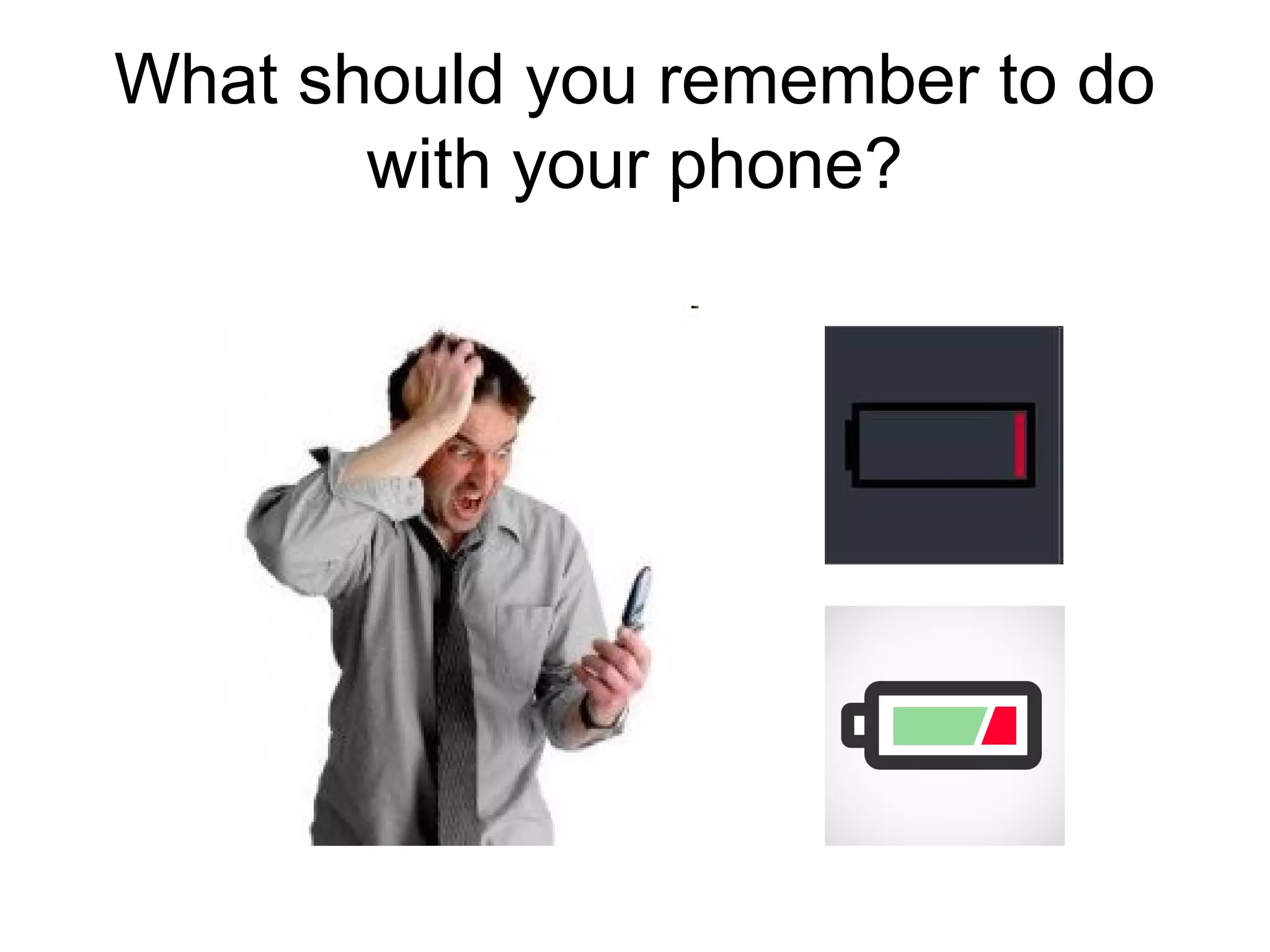 What should you remember to do
with your phone?