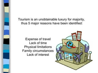 Expense of travel Lack of time Physical limitations Family circumstances Lack of interest Tourism is an unobtainable luxury for majority, thus 5 major reasons have been identified: 