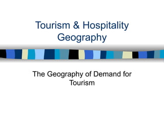 Tourism & Hospitality Geography The Geography of Demand for Tourism 