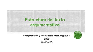 Estructura del texto
argumentativo
Comprensión y Producción del Lenguaje II
2022
Sesión 2B
 