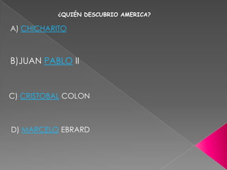 ¿QUIÉN DESCUBRIO AMERICA?

A) CHICHARITO



B)JUAN PABLO II


C) CRISTOBAL COLON



D) MARCELO EBRARD
 