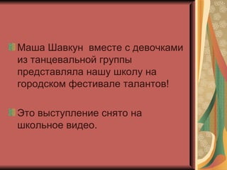 Маша Шавкун  вместе с девочками из танцевальной группы представляла нашу школу на городском фестивале талантов! Это выступление снято на школьное видео. 