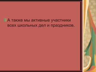 А также мы активные участники всех школьных дел и праздников. 