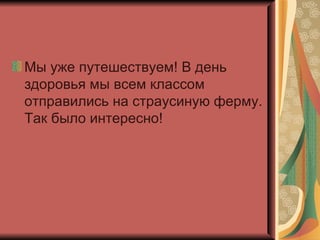 Мы уже путешествуем! В день здоровья мы всем классом отправились на страусиную ферму. Так было интересно! 