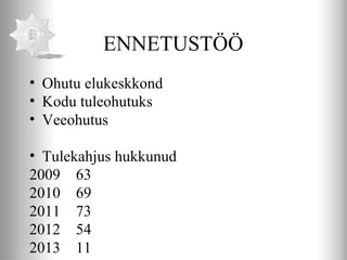 ENNETUSTÖÖ
• Ohutu elukeskkond
• Kodu tuleohutuks
• Veeohutus

• Tulekahjus hukkunud
2009 63
2010 69
2011 73
2012 54
2013 11
 