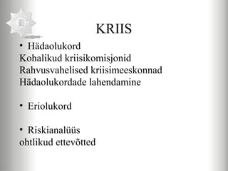 KRIIS
• Hädaolukord
Kohalikud kriisikomisjonid
Rahvusvahelised kriisimeeskonnad
Hädaolukordade lahendamine

• Eriolukord

• Riskianalüüs
ohtlikud ettevõtted
 
