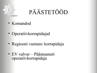 PÄÄSTETÖÖD
• Komandod

• Operatiivkorrapidajad

• Regiooni vastutav korrapidaja

• EV valvur – Päästeameti
  operatiivkorrapidaja
 