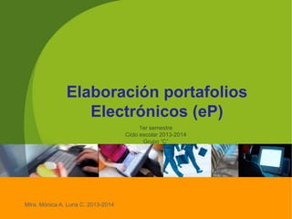 Elaboración portafolios
Electrónicos (eP)
1er semestre
Ciclo escolar 2013-2014
Grupo “C”
Mtra. Mónica A. Luna C. 2013-2014
 