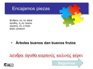 Encajamos piezas
• Las rosas de la llanura son hermosas
…………………………………………………………………………….Ta tou= pedi/ou r(o/da kala/ e)stin
Seguimos
r(o/don, ou, to/: rosa
pedi/on, ou, to/: llanura
ei)mi/: en
kalo/j, h/, o/n: hermoso
 
