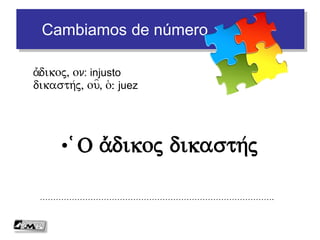Encajamos piezas
• Árboles buenos producen buenos frutos
…………………………………………………………………………….De/ndra a)gaqa/
de/ndron, ou, to/: árbol
a)gaqo/j, h/, o/n: bueno
karpo/j, ou=, o(: fruto
fe/rw: producir
 