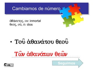 Cambiamos de número
• (O a/)dikoj dikasth/j
…………………………………………………………………………….
a)/dikoj, on: injusto
dikasth/j, ou=, o(: juez
 