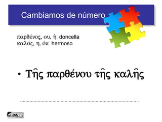Cambiamos de número
• Oi( a)qa/natoi qeoi/
…………………………………………………………………………….
a)qa/natoj, on: inmortal
qeo/j, ou=, o(: dios
(O a)qa/natoj qeo/j
Seguimos
 