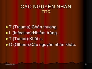 55October 31, 2014
CAÙC NGUYEÂN NHAÂN
TITO
 T (Trauma):Chaán thöông.
 I (Infection):Nhieãm truøng.
 T (Tumor):Khoái u.
 O (Others):Caùc nguyeân nhaân khaùc.
 