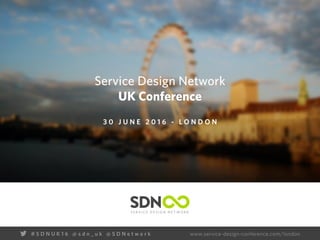 www.service-design-conference.com/london# S D N U K 1 6 @ s d n _ u k @ S D N e t w o r k
Service Design Network
UK Conference
3 0 J U N E 2 0 1 6 - L O N D O N
 
