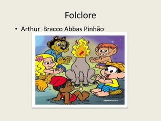 Folclore
• Arthur Bracco Abbas Pinhão
 